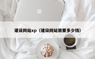 武汉建设网站xp（建设网站需要多少钱）