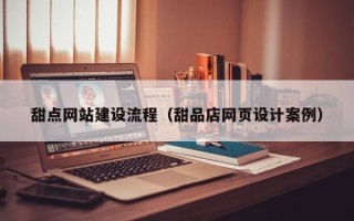 武汉甜点网站建设流程（甜品店网页设计案例）