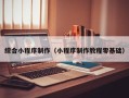 武汉综合小程序制作（小程序制作教程零基础）