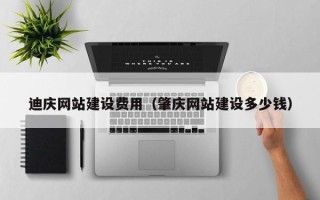 武汉迪庆网站建设费用（肇庆网站建设多少钱）