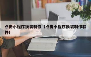 武汉点击小程序换装制作（点击小程序换装制作软件）