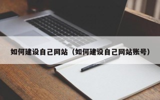 武汉如何建设自己网站（如何建设自己网站账号）