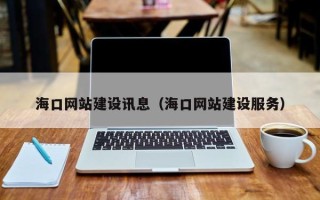 武汉海口网站建设讯息（海口网站建设服务）
