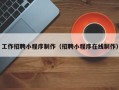 武汉工作招聘小程序制作（招聘小程序在线制作）