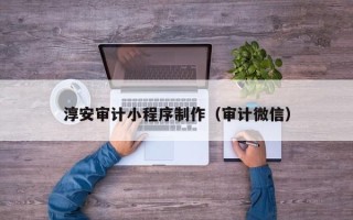 武汉淳安审计小程序制作（审计微信）