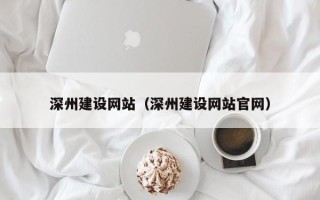 武汉深州建设网站（深州建设网站官网）