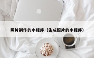 武汉照片制作的小程序（生成照片的小程序）
