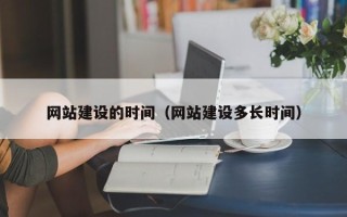 武汉网站建设的时间（网站建设多长时间）