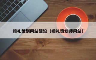 武汉婚礼策划网站建设（婚礼策划师网站）