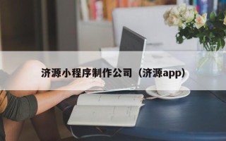 武汉济源小程序制作公司（济源app）